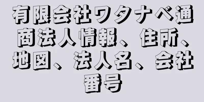 有限会社ワタナベ通商法人情報、住所、地図、法人名、会社番号