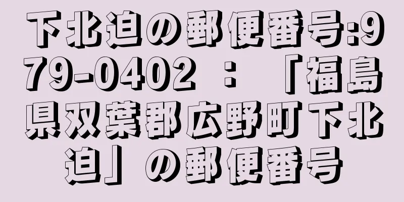 下北迫の郵便番号:979-0402 ： 「福島県双葉郡広野町下北迫」の郵便番号