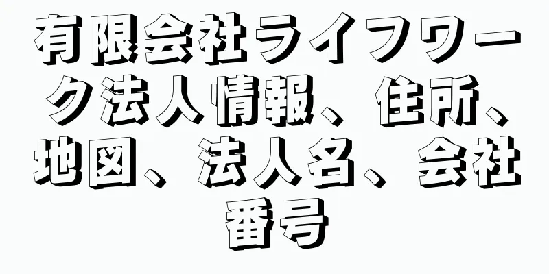 有限会社ライフワーク法人情報、住所、地図、法人名、会社番号