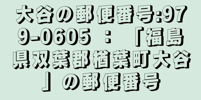 大谷の郵便番号:979-0605 ： 「福島県双葉郡楢葉町大谷」の郵便番号