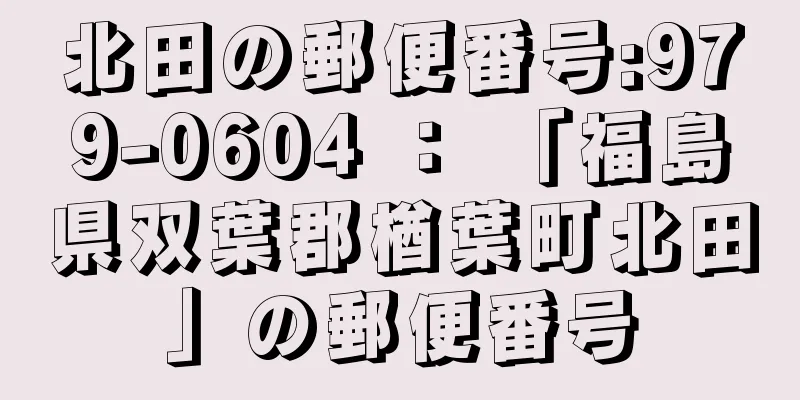 北田の郵便番号:979-0604 ： 「福島県双葉郡楢葉町北田」の郵便番号