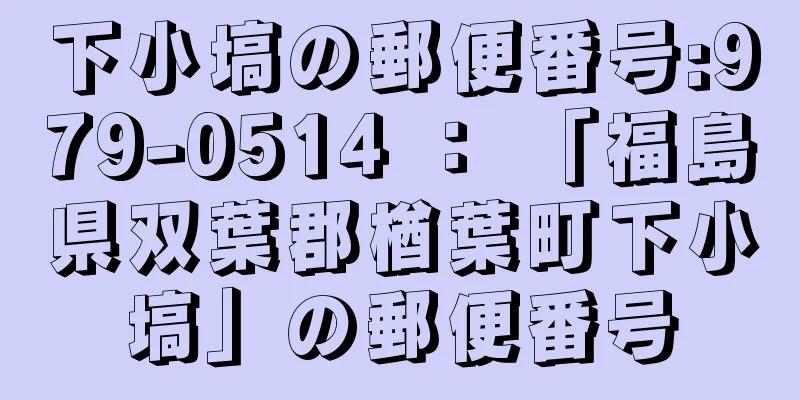 下小塙の郵便番号:979-0514 ： 「福島県双葉郡楢葉町下小塙」の郵便番号