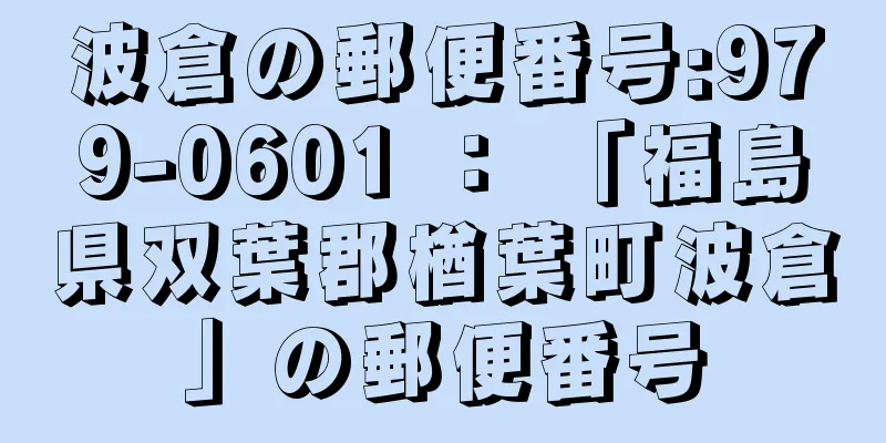 波倉の郵便番号:979-0601 ： 「福島県双葉郡楢葉町波倉」の郵便番号