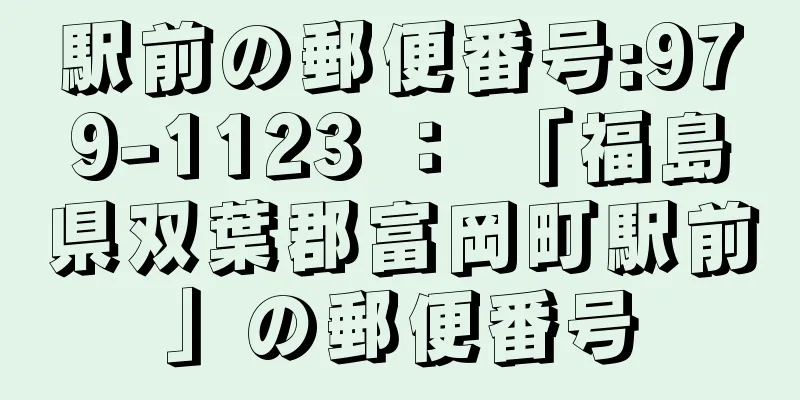 駅前の郵便番号:979-1123 ： 「福島県双葉郡富岡町駅前」の郵便番号