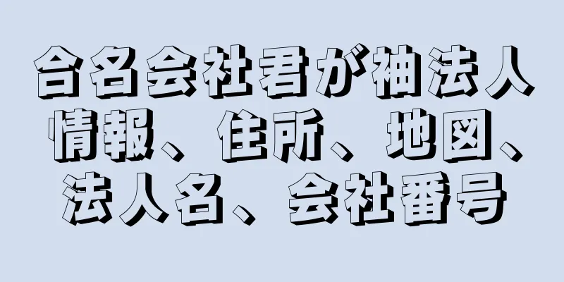 合名会社君が袖法人情報、住所、地図、法人名、会社番号