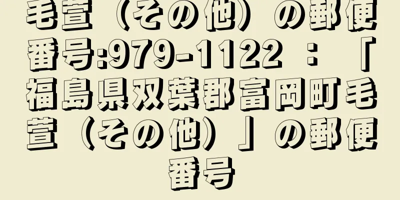 毛萱（その他）の郵便番号:979-1122 ： 「福島県双葉郡富岡町毛萱（その他）」の郵便番号