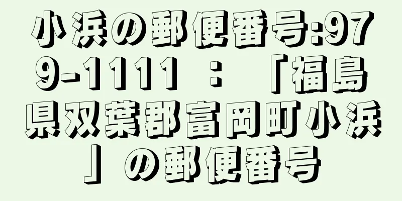 小浜の郵便番号:979-1111 ： 「福島県双葉郡富岡町小浜」の郵便番号