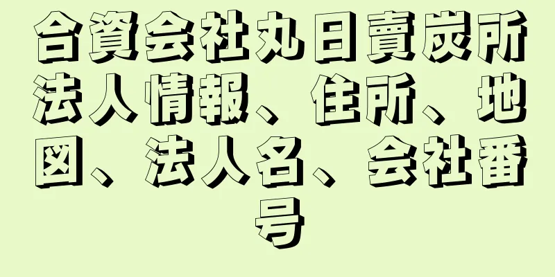 合資会社丸日賣炭所法人情報、住所、地図、法人名、会社番号