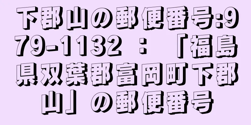 下郡山の郵便番号:979-1132 ： 「福島県双葉郡富岡町下郡山」の郵便番号