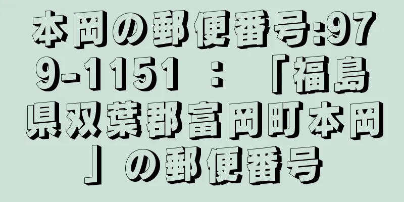 本岡の郵便番号:979-1151 ： 「福島県双葉郡富岡町本岡」の郵便番号