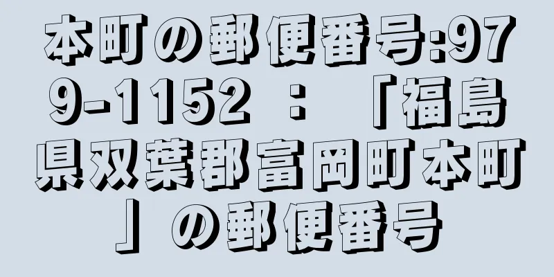 本町の郵便番号:979-1152 ： 「福島県双葉郡富岡町本町」の郵便番号