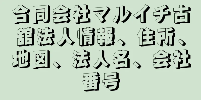 合同会社マルイチ古舘法人情報、住所、地図、法人名、会社番号