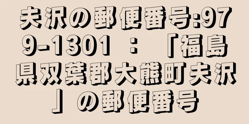 夫沢の郵便番号:979-1301 ： 「福島県双葉郡大熊町夫沢」の郵便番号