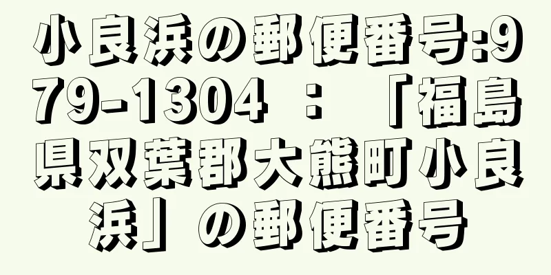 小良浜の郵便番号:979-1304 ： 「福島県双葉郡大熊町小良浜」の郵便番号