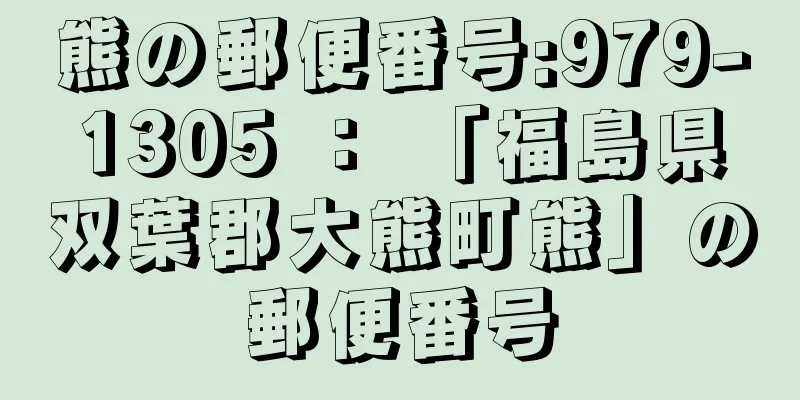 熊の郵便番号:979-1305 ： 「福島県双葉郡大熊町熊」の郵便番号