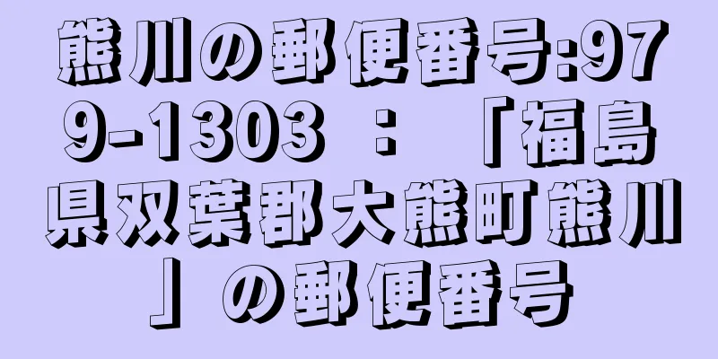 熊川の郵便番号:979-1303 ： 「福島県双葉郡大熊町熊川」の郵便番号