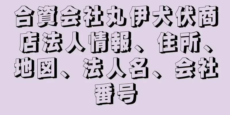 合資会社丸伊犬伏商店法人情報、住所、地図、法人名、会社番号