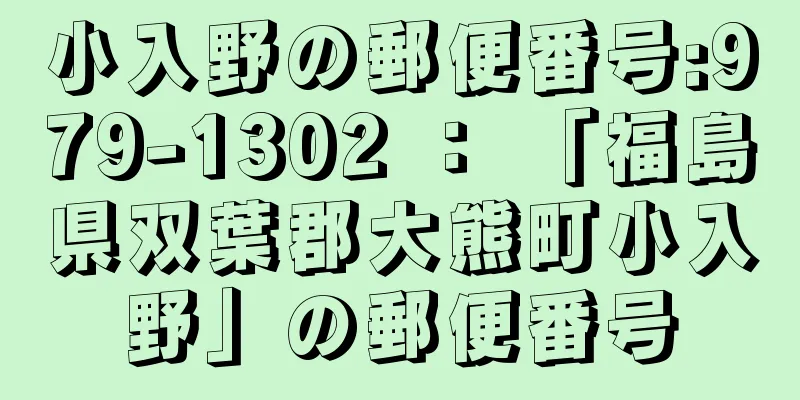 小入野の郵便番号:979-1302 ： 「福島県双葉郡大熊町小入野」の郵便番号