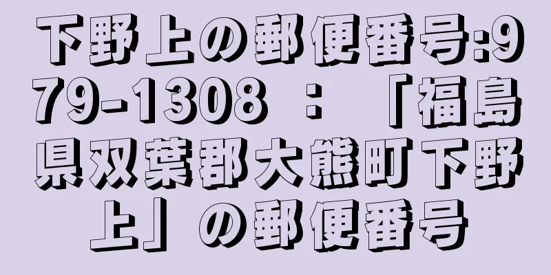 下野上の郵便番号:979-1308 ： 「福島県双葉郡大熊町下野上」の郵便番号