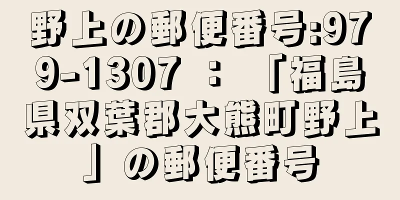 野上の郵便番号:979-1307 ： 「福島県双葉郡大熊町野上」の郵便番号