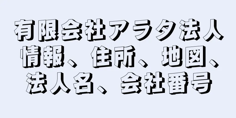 有限会社アラタ法人情報、住所、地図、法人名、会社番号