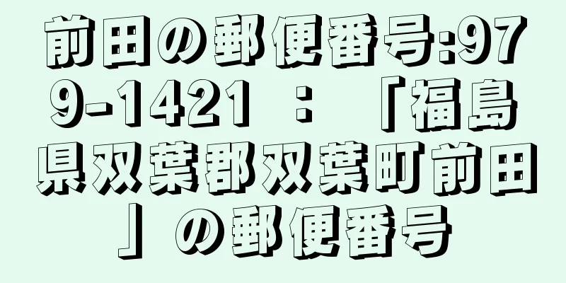 前田の郵便番号:979-1421 ： 「福島県双葉郡双葉町前田」の郵便番号