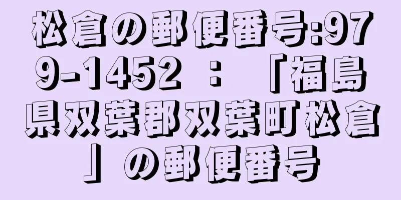 松倉の郵便番号:979-1452 ： 「福島県双葉郡双葉町松倉」の郵便番号