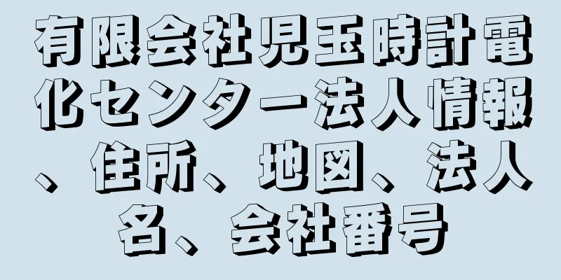 有限会社児玉時計電化センター法人情報、住所、地図、法人名、会社番号