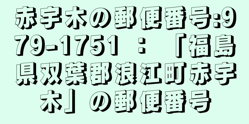 赤宇木の郵便番号:979-1751 ： 「福島県双葉郡浪江町赤宇木」の郵便番号