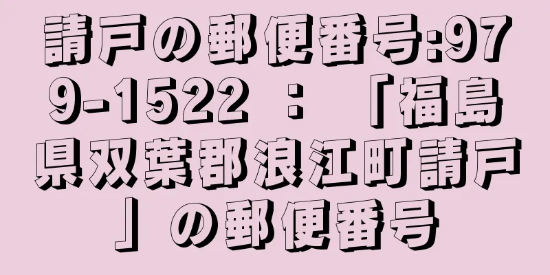 請戸の郵便番号:979-1522 ： 「福島県双葉郡浪江町請戸」の郵便番号