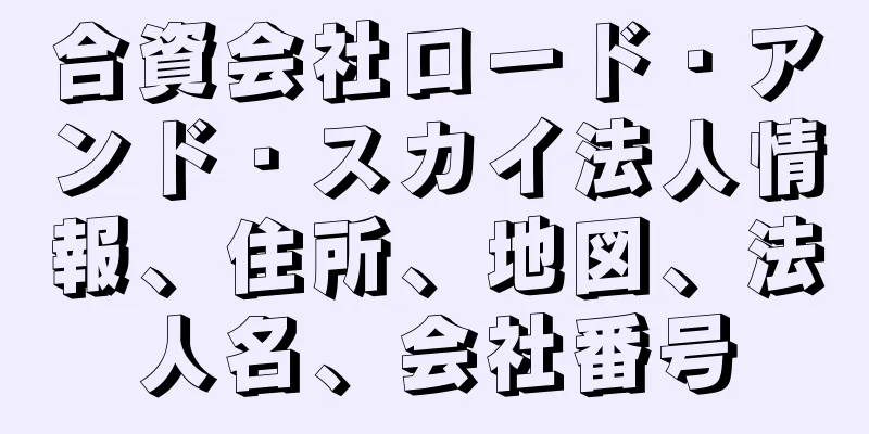 合資会社ロード・アンド・スカイ法人情報、住所、地図、法人名、会社番号