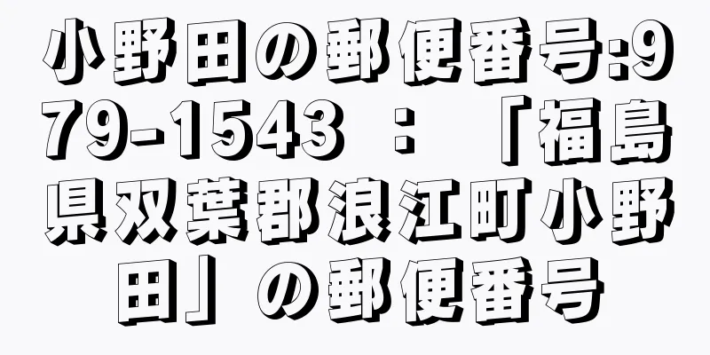 小野田の郵便番号:979-1543 ： 「福島県双葉郡浪江町小野田」の郵便番号