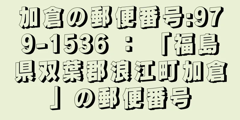 加倉の郵便番号:979-1536 ： 「福島県双葉郡浪江町加倉」の郵便番号