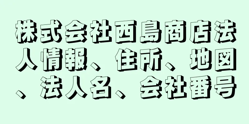 株式会社西島商店法人情報、住所、地図、法人名、会社番号