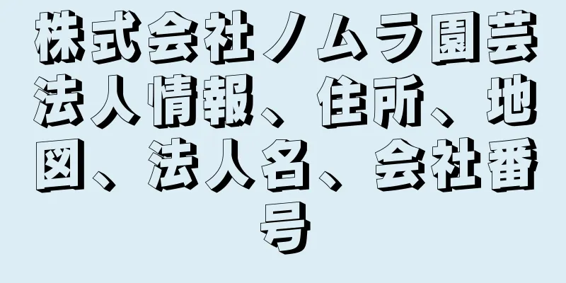 株式会社ノムラ園芸法人情報、住所、地図、法人名、会社番号