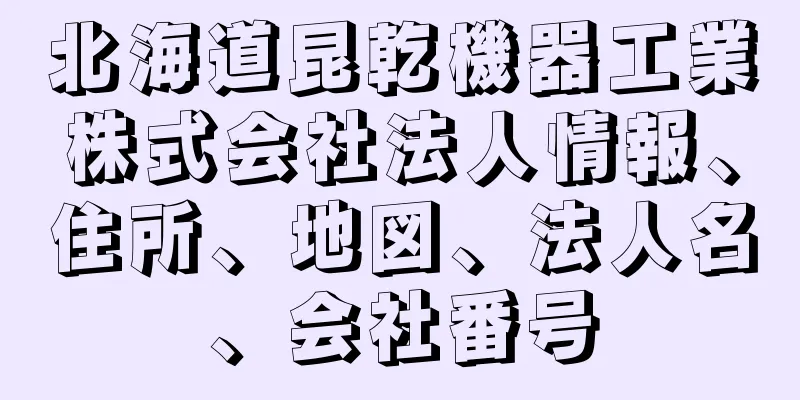 北海道昆乾機器工業株式会社法人情報、住所、地図、法人名、会社番号