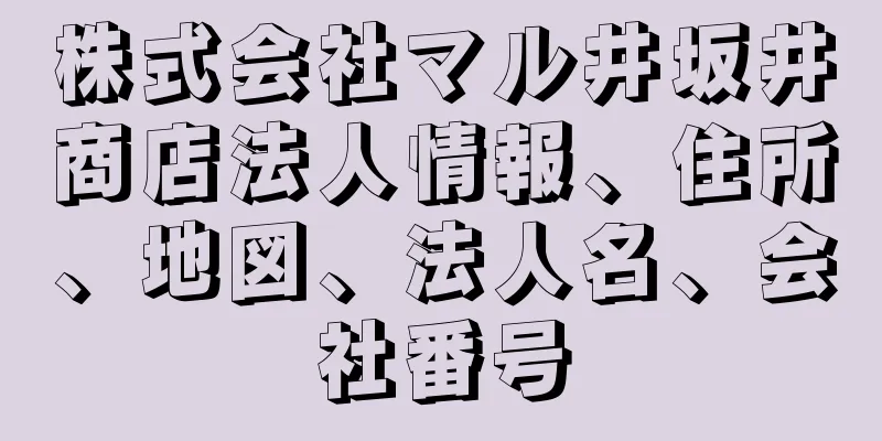 株式会社マル井坂井商店法人情報、住所、地図、法人名、会社番号