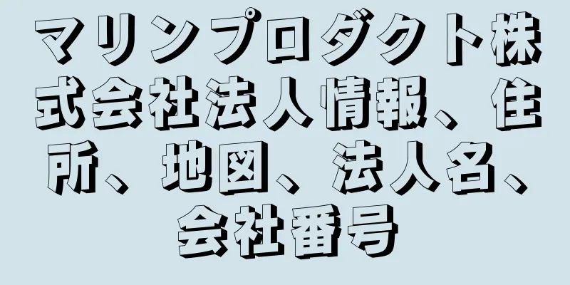 マリンプロダクト株式会社法人情報、住所、地図、法人名、会社番号