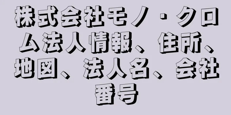 株式会社モノ・クロム法人情報、住所、地図、法人名、会社番号