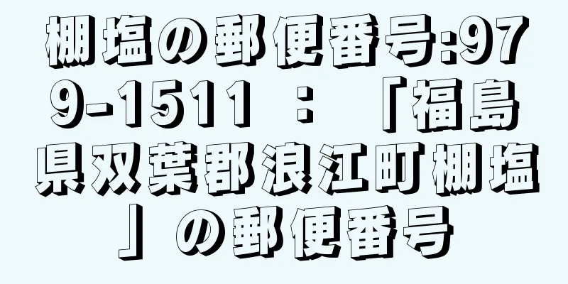 棚塩の郵便番号:979-1511 ： 「福島県双葉郡浪江町棚塩」の郵便番号