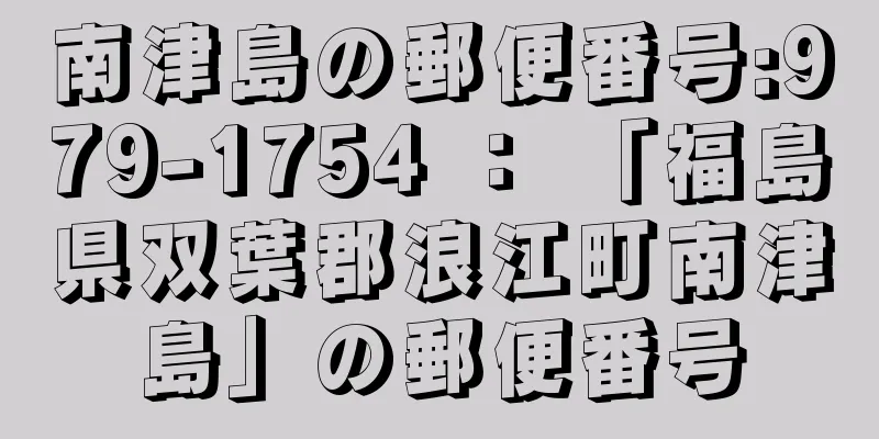 南津島の郵便番号:979-1754 ： 「福島県双葉郡浪江町南津島」の郵便番号