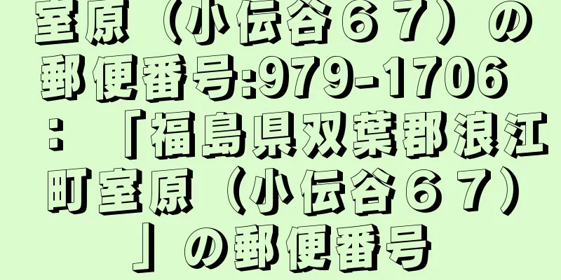 室原（小伝谷６７）の郵便番号:979-1706 ： 「福島県双葉郡浪江町室原（小伝谷６７）」の郵便番号