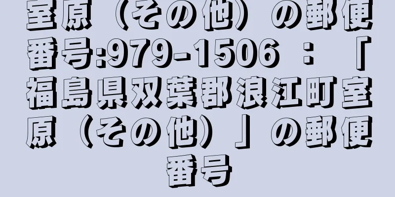 室原（その他）の郵便番号:979-1506 ： 「福島県双葉郡浪江町室原（その他）」の郵便番号