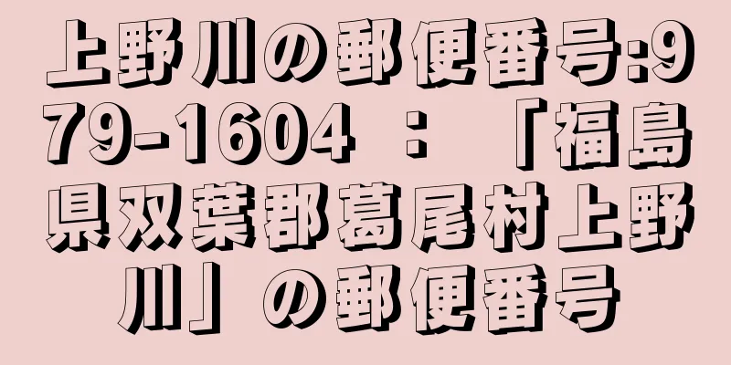 上野川の郵便番号:979-1604 ： 「福島県双葉郡葛尾村上野川」の郵便番号