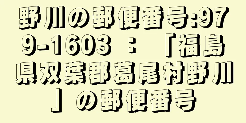 野川の郵便番号:979-1603 ： 「福島県双葉郡葛尾村野川」の郵便番号