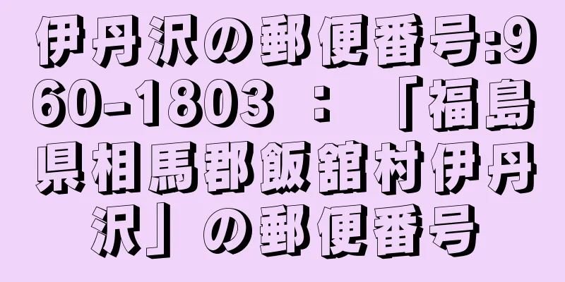 伊丹沢の郵便番号:960-1803 ： 「福島県相馬郡飯舘村伊丹沢」の郵便番号