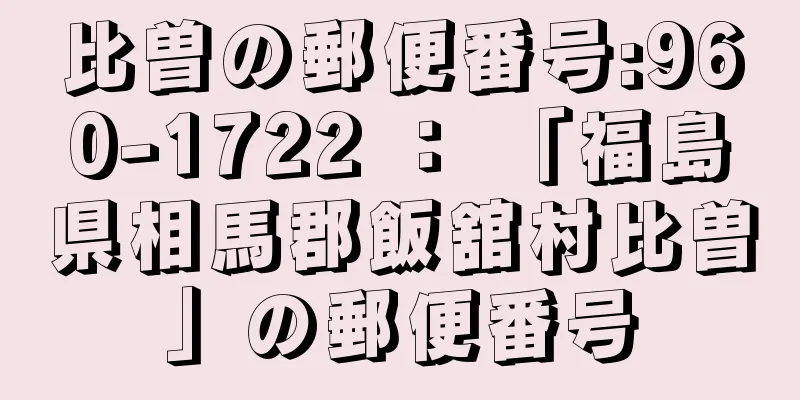 比曽の郵便番号:960-1722 ： 「福島県相馬郡飯舘村比曽」の郵便番号