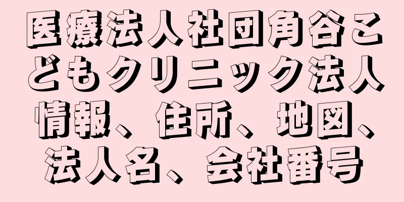 医療法人社団角谷こどもクリニック法人情報、住所、地図、法人名、会社番号
