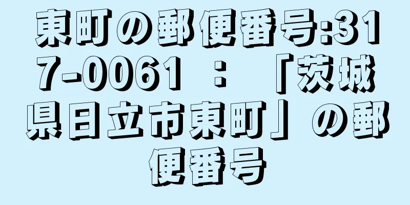 東町の郵便番号:317-0061 ： 「茨城県日立市東町」の郵便番号