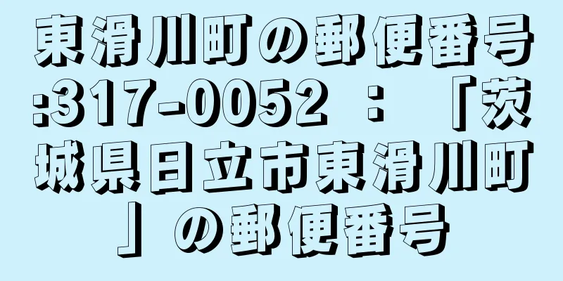 東滑川町の郵便番号:317-0052 ： 「茨城県日立市東滑川町」の郵便番号